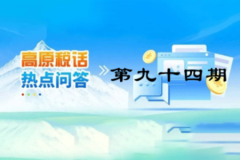 【西藏】【高原稅話】熱點問答第九十四期（如何查驗全電發(fā)票？）